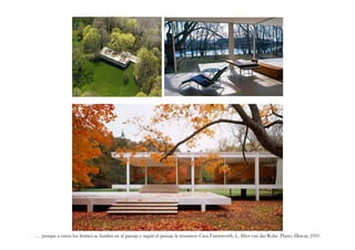 … porque a veces los límites se funden en el paisaje y según el paisaje la situamos. Casa Farnsworth. L. Mies van der Rohe. Plano, Illinois, 1951.
 