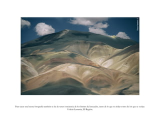 Óscar Navarro Z.
Para sacar una buena fotografía también se ha de tener conciencia de los límites del encuadre, tanto de lo que se incluye como de los que se excluye.
                                                         Volcán Lastarria, III Región.
 