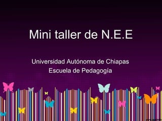 Mini taller de N.E.E
Universidad Autónoma de Chiapas
Escuela de Pedagogía
 