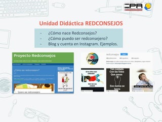 Unidad Didáctica REDCONSEJOS
- ¿Cómo nace Redconsejos?
- ¿Cómo puedo ser redconsejero?
- Blog y cuenta en Instagram. Ejemplos.
 