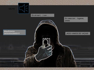 #AquíEstamos
GEOLOCALIZADOS 
En el insti (…) con …
En casa con… lugares,
pistas
¡NOS VAMOS DE VACAS!
SELFIE
 