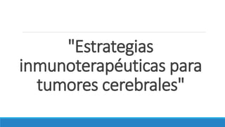 "Estrategias
inmunoterapéuticas para
tumores cerebrales"
 