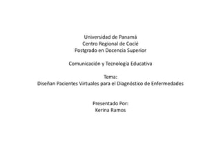 Universidad de Panamá Centro Regional de Coclé Postgrado en Docencia Superior Comunicación y Tecnología Educativa Tema: Diseñan Pacientes Virtuales para el Diagnóstico de Enfermedades Presentado Por: Kerina Ramos 