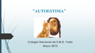 Colegio Nacional de E.M.D. Ysaty
Mayo 2015
“AUTOESTIMA”
 