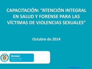 CAPACITACIÓN: “ATENCIÓN INTEGRAL
EN SALUD Y FORENSE PARA LAS
VÍCTIMAS DE VIOLENCIAS SEXUALES”
Octubre de 2014
Videos y CartillaActo vital.mp4
 