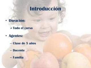 Introducción
• Duración:
Todo el curso

• Agentes:
– Clase de 5 años
– Docente

– Familia

 