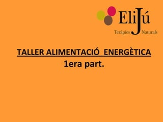 TALLER ALIMENTACIÓ ENERGÈTICA
1era part.
 