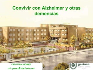 Convivir con Alzheimer y otras
demencias
CRISTINA GÓMEZ
cris.gomez@telefonica.net
 