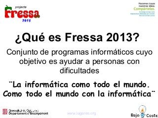 ¿Qué es Fressa 2013?
¨La informática como todo el mundo.
Como todo el mundo con la informática¨
Conjunto de programas info...