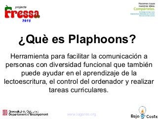 ¿Què es Plaphoons?
Herramienta para facilitar la comunicación a
personas con diversidad funcional que también
puede ayudar...