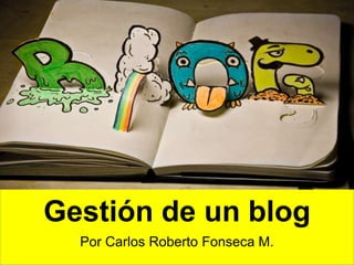 Gestión de un blog
Por Carlos Roberto Fonseca M.
 