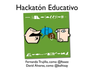 Hackatón Educativo




  Fernando Trujillo, como @ftsaez
  David Álvarez, como @balhisay
 