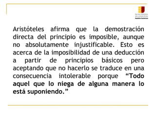 Versión Ontológica y Lógica  del principio de Contradicción o de No ContradicciónOntológicamente, se enuncia afirmando que “nada puede ser y no ser juntamente”. En su versión lógicatiene esta forma: “No se puede afirmar y negar juntamente una misma cosa  de un mismo sujeto.” Es la versión aristotélica.	Son estas situaciones particulares, singulares o próximas a la singularidad o, en todo caso, puntuales.