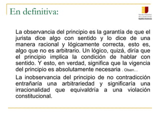 Olsen advierte:	 Descubrir cuando hay falta al principio de no contradicción puede ser difícil cuando se trata de una prueba muy engorrosa fallos extensos y de distintos puntos litigioso en lo que se exponen marañas de oraciones diversas.