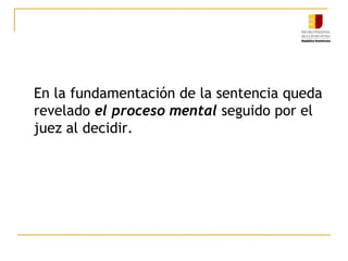 En la fundamentación de la sentencia queda revelado el proceso mental seguido por el juez al decidir. 