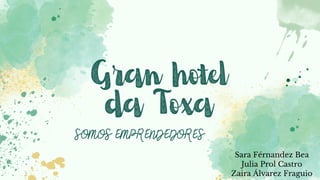 Gran hotel
da Toxa
Sara Férnandez Bea
Julia Prol Castro
Zaira Álvarez Fraguio
SOMOS EMPRENDEDORES
 