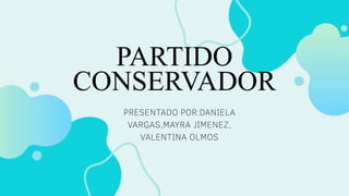 PARTIDO
CONSERVADOR
PRESENTADO POR:DANIELA
VARGAS,MAYRA JIMENEZ,
VALENTINA OLMOS
 