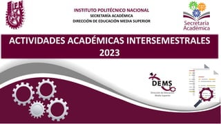 INSTITUTO POLITÉCNICO NACIONAL
SECRETARÍA ACADÉMICA
DIRECCIÓN DE EDUCACIÓN MEDIA SUPERIOR
ACTIVIDADES ACADÉMICAS INTERSEMESTRALES
2023
 