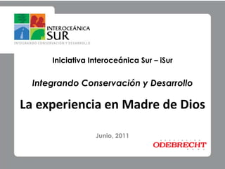 Iniciativa Interoceánica Sur – iSur Integrando Conservación y Desarrollo La experiencia en Madre de Dios Junio, 2011 