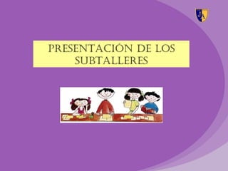 PRESENTACIÓN DE LOS
    SUBTALLERES
 