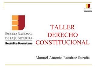 TALLER
DERECHO
CONSTITUCIONAL
Manuel Antonio Ramírez Suzaña
 