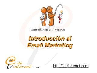 Pesca clientes en Internet


                        Introducción al
                        Email Marketing


                                                         http://ideinternet.com
Taller de Email Marketing - Pesca Clientes en Internet
 