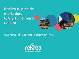 TALLERES DE MARKETING TURISTICO 2013
Realiza tu plan de
marketing.
6, 8 y 10 de mayo
6-9 PM
 