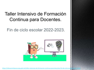 Fin de ciclo escolar 2022-2023.
https://educacionbasica.sep.gob.mx/taller-intensivo-de-formacion-continua-para-docentes-fin-de-ciclo-escolar-2022-2023/
 