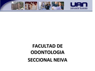 FACULTAD DEFACULTAD DE
ODONTOLOGIAODONTOLOGIA
SECCIONAL NEIVASECCIONAL NEIVA
 