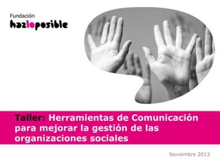 Presenta:

Organiza:

Taller: Herramientas de Comunicación
para mejorar la gestión de las
organizaciones sociales
Pereira y Manizales, Diciembre 2013

 