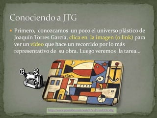  Primero, conozcamos un poco el universo plástico de
 Joaquín Torres García, clica en la imagen (o link) para
 ver un víd...