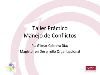 Taller Práctico
  Manejo de Conflictos
       Ps. Gilmar Cabrera Díaz
Magister en Desarrollo Organizacional
 