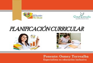 Ponente: Osmey Torrealba
Especialista en educación inclusiva
PLANIFICACIÓNCURRICULAR
 