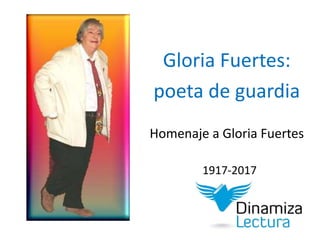Gloria Fuertes:
poeta de guardia
Homenaje a Gloria Fuertes
1917-2017
 