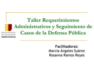 Taller Requerimientos
Administrativos y Seguimiento de
  Casos de la Defensa Pública

                 Facilitadoras:
              Marcia Ángeles Suárez
              Rosanna Ramos Reyes
 
