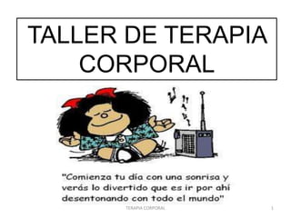 TALLER DE TERAPIA
    CORPORAL




      TERAPIA CORPORAL   1
 