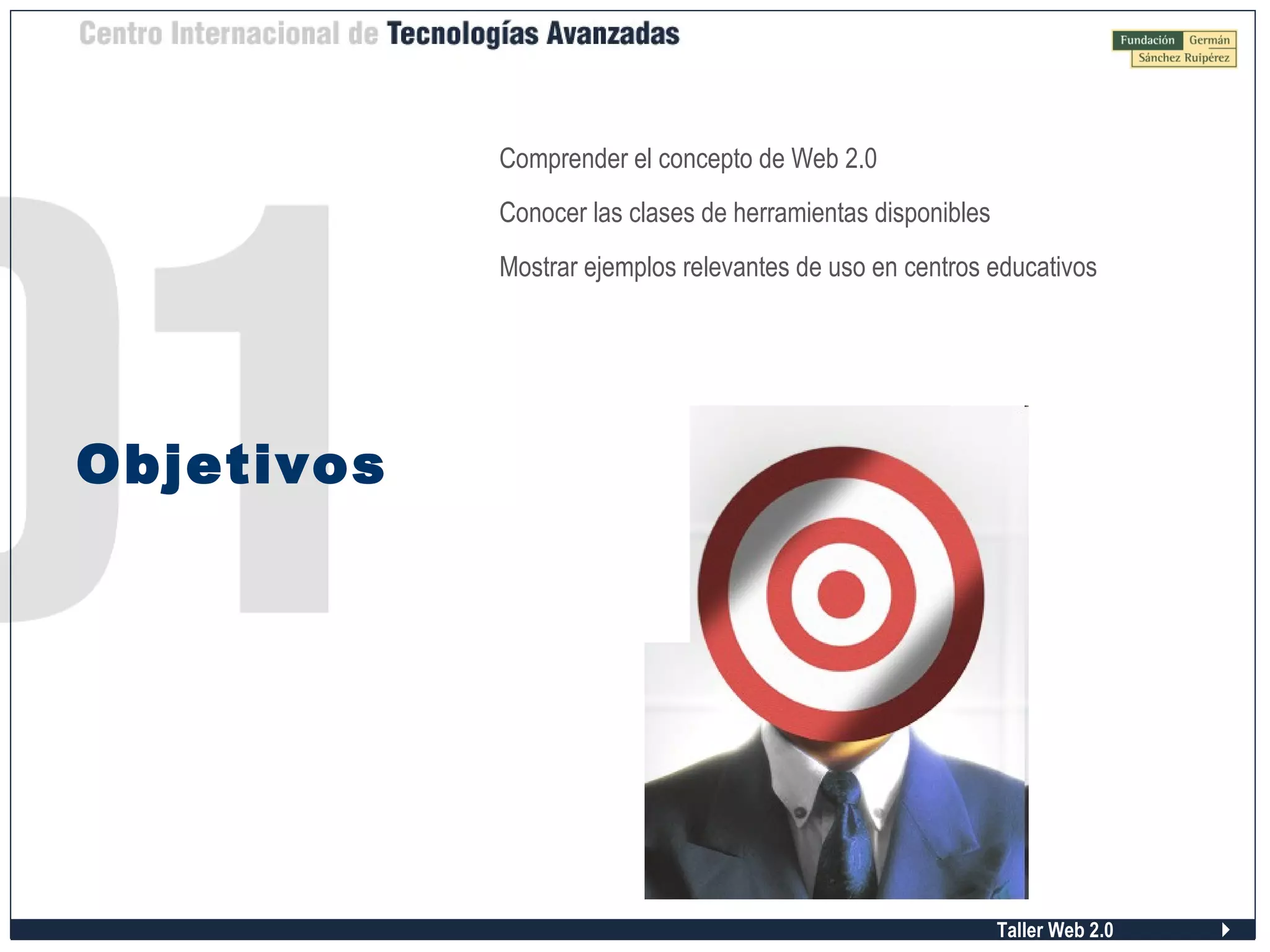 Taller Web 2.0
Objetivos
Comprender el concepto de Web 2.0
Conocer las clases de herramientas disponibles
Mostrar ejemplos relevantes de uso en centros educativos
 