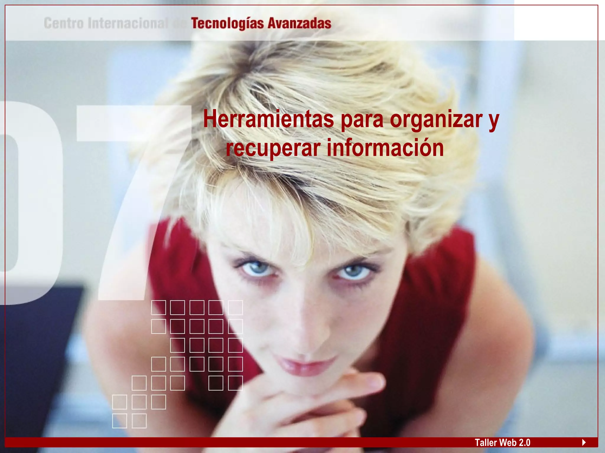 Herramientas para organizar y
recuperar información
Taller Web 2.0
 