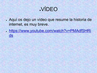 ●VÍDEO
● Aquí os dejo un vídeo que resume la historia de
internet, es muy breve.
● https://www.youtube.com/watch?v=PMAdfSHRi
ds
 