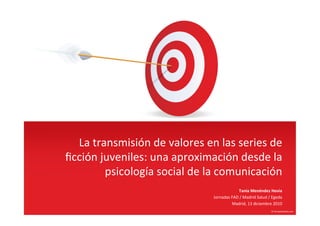 La	
  transmisión	
  de	
  valores	
  en	
  las	
  series	
  de	
  
ﬁcción	
  juveniles:	
  una	
  aproximación	
  desde	
  la	
  
           psicología	
  social	
  de	
  la	
  comunicación	
  
                                                               Tania	
  Menéndez	
  Hevia	
  
                                              Jornadas	
  FAD	
  /	
  Madrid	
  Salud	
  /	
  Egeda	
  
                                                          Madrid,	
  13	
  diciembre	
  2010	
  
 