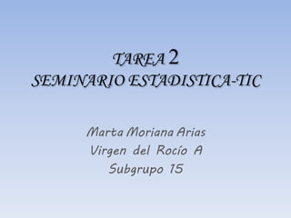 TAREA 2
SEMINARIO ESTADISTICA-TIC
Marta Moriana Arias
Virgen del Rocío A
Subgrupo 15
 
