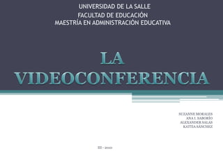 UNIVERSIDAD DE LA SALLE
FACULTAD DE EDUCACIÓN
MAESTRÍA EN ADMINISTRACIÓN EDUCATIVA
SUZANNE MORALES
ANA I. SABORÍO
ALEXANDER SALAS
KATTIA SÁNCHEZ
III - 2010
 