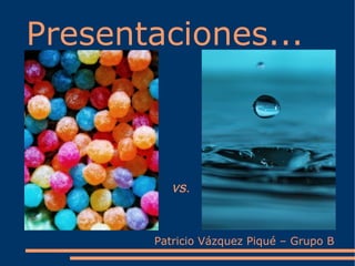 Presentaciones...



          vs.


       Patricio Vázquez Piqué – Grupo B
 