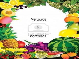 Verduras

                       Y

                   hortalizas.


 http://es.123rf.com/photo_5374117_frutas-hermoso-
ma...