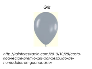Gris




http://rainforestradio.com/2010/10/28/costa-
rica-recibe-premio-gris-por-descuido-de-
humedales-en-guanacaste/
 