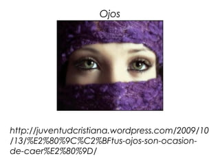 Ojos




 
http://juventudcristiana.wordpress.com/2009/10
/13/%E2%80%9C%C2%BFtus-ojos-son-ocasion-
de-caer%E2%80%9D/
 