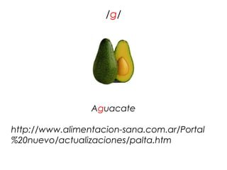 /g/




                 Aguacate

http://www.alimentacion-sana.com.ar/Portal
%20nuevo/actualizaciones/palta.htm
 