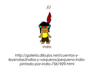 /i/




                  Indio

    http://galeria.dibujos.net/cuentos-y-
leyendas/indios-y-vaqueros/pequeno-indio-
     ...