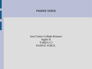 PASIVE VOICE

José Carlos Collado Romero
Inglés II
TAREA I.3
PASIVE VOICE.

 