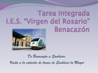 Tarea integrada I.E.S. “Virgen del Rosario”Benacazón De Benacazón a Sanlúcar. Visita a la estación de trenes de Sanlúcar la Mayor 